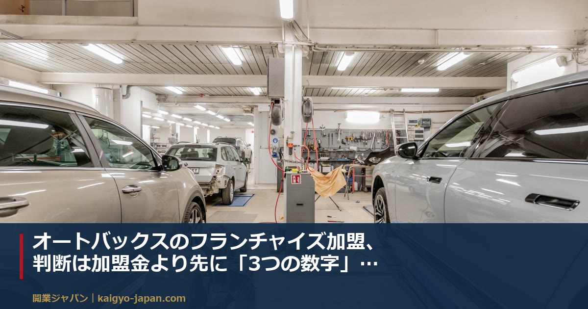 オートバックスのフランチャイズ加盟、判断は加盟金より先に「3つの数字」で決まる