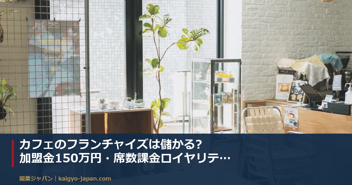 カフェのフランチャイズは儲かる?加盟金150万円・席数課金ロイヤリティで利益はどう変わるか