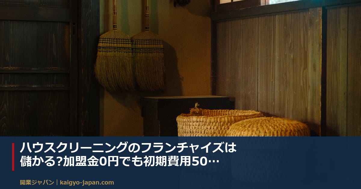 ハウスクリーニングのフランチャイズは儲かる?加盟金0円でも初期費用500万円、本部モデル「月利3.4万円から」を逆算する