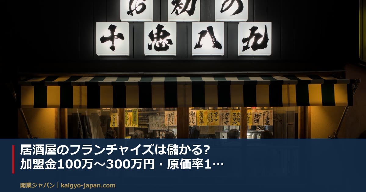 居酒屋のフランチャイズは儲かる?加盟金100万〜300万円・原価率11ポイント差で手取りが決まる構造