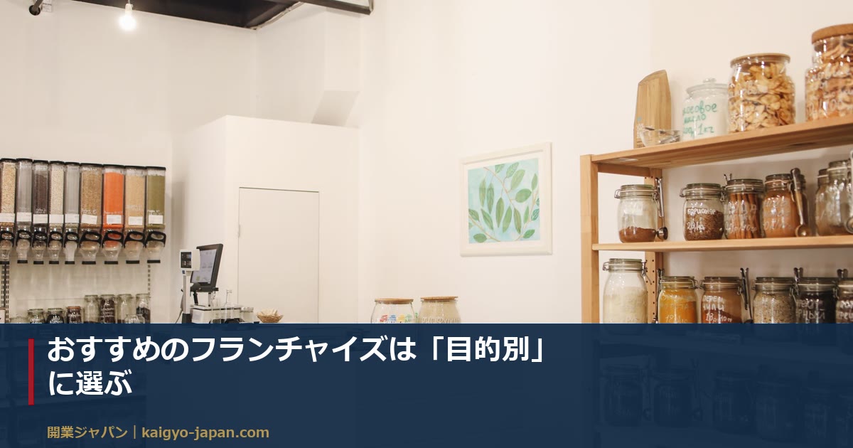 おすすめのフランチャイズは「目的別」に選ぶ|初期費用105万円〜の無店舗型から7つの目的で比べる